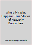 Where Miracles Happen: True Stories of Heavenly Encounters