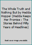 The Whole Truth and Nothing But by Hedda Hopper (Hedda Keeps Her Promise : The Stories Behind Fifty Years of Headlines)