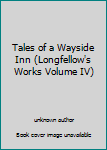 Unknown Binding Tales of a Wayside Inn (Longfellow's Works Volume IV) Book