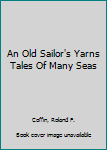 An Old Sailor's Yarns Tales Of Many Seas