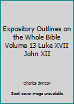 Hardcover Expository Outlines on the Whole Bible Volume 13 Luke XVII John XII Book