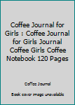Coffee Journal for Girls : Coffee Journal for Girls Journal Coffee Girls Coffee Notebook 120 Pages
