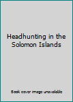 Hardcover Headhunting in the Solomon Islands Book