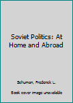 Hardcover Soviet Politics: At Home and Abroad Book