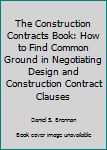 Paperback The Construction Contracts Book: How to Find Common Ground in Negotiating Design and Construction Contract Clauses Book