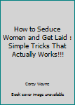 Paperback How to Seduce Women and Get Laid : Simple Tricks That Actually Works!!! Book