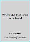 Hardcover Where did that word come from? Book