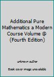 Additional Pure Mathematics a Modern Course Volume @