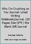 Why I'm Crushing on You Journal: Lined Writing Notebook/journal, 120 Pages Size (6*9 ) the Blank Gift Journal