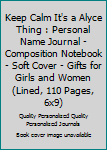 Keep Calm It's a Alyce Thing : Personal Name Journal - Composition Notebook - Soft Cover - Gifts for Girls and Women (Lined, 110 Pages, 6x9)