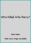 Paperback Who Killed Arlis Perry? Book