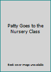 Unknown Binding Patty Goes to the Nursery Class Book