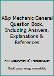 A&p Mechanic General Question Book, Including Answers, Explanations & References
