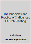 Hardcover The Principles and Practice of Indigenous Church Planting Book