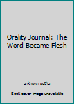 Unknown Binding Orality Journal: The Word Became Flesh Book