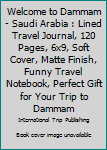 Paperback Welcome to Dammam - Saudi Arabia : Lined Travel Journal, 120 Pages, 6x9, Soft Cover, Matte Finish, Funny Travel Notebook, Perfect Gift for Your Trip to Dammam Book