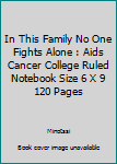 In This Family No One Fights Alone : Aids Cancer College Ruled Notebook Size 6 X 9 120 Pages