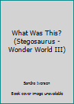 Paperback What Was This? (Stegosaurus - Wonder World III) Book