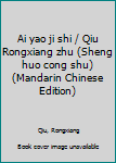 Unknown Binding Ai yao ji shi / Qiu Rongxiang zhu (Sheng huo cong shu) (Mandarin Chinese Edition) [Mandarin_Chinese] Book