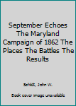 Hardcover September Echoes The Maryland Campaign of 1862 The Places The Battles The Results Book