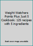 Paperback Weight Watchers Points Plus Just 5 Cookbook: 125 recipes with 5 ingredients Book