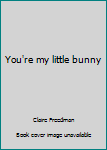 You're My Little Bunny