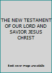 THE NEW TESTAMENT OF OUR LORD AND SAVIOR JESUS CHRIST