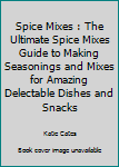 Paperback Spice Mixes : The Ultimate Spice Mixes Guide to Making Seasonings and Mixes for Amazing Delectable Dishes and Snacks Book