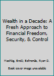 Hardcover Wealth in a Decade: A Fresh Approach to Financial Freedom, Security, & Control Book