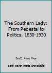 Hardcover The Southern Lady: From Pedestal to Politics, 1830-1930 Book