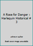 Unknown Binding A Rose for Danger : Harlequin Historical # 3 Book