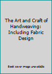 Hardcover The Art and Craft of Handweaving: Including Fabric Design Book