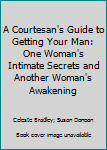Hardcover A Courtesan's Guide to Getting Your Man: One Woman's Intimate Secrets and Another Woman's Awakening Book