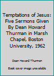 Temptations of Jesus: Five Sermons Given By Dean Howard Thurman in Marsh Chapel, Boston University, 1962