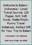 Paperback Welcome to Batam - Indonesia : Lined Travel Journal, 120 Pages, 6x9, Soft Cover, Matte Finish, Funny Travel Notebook, Perfect Gift for Your Trip to Batam Book