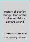 Hardcover History of Stanley Bridge, Hub of the Universe: Prince Edward Island Book