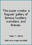 Hardcover The super crooks; a Rogues' gallery of famous hustlers, swindlers, and thieves. Book