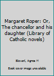 Margaret Roper: Or, The chancellor and his daughter (Library of Catholic novels)