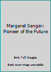 Margaret Sanger: Pioneer of the Future