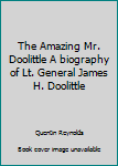 Hardcover The Amazing Mr. Doolittle A biography of Lt. General James H. Doolittle Book