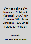 Paperback I'm Not Yelling I'm Russian: Notebook (Journal, Diary) for Russians Who Love Sarcasm - 120 Lined Pages to Write In Book