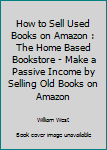 Paperback How to Sell Used Books on Amazon : The Home Based Bookstore - Make a Passive Income by Selling Old Books on Amazon Book