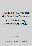 Paperback Rusty : How Me and Her Went to Colorado and Everything, Except Not Really Book