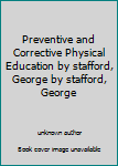 Preventive and Corrective Physical Education by stafford, George by stafford, George