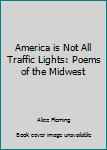 Hardcover America is Not All Traffic Lights: Poems of the Midwest Book