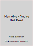 Hardcover Man Alive - You're Half Dead Book