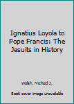 Paperback Ignatius Loyola to Pope Francis: The Jesuits in History Book