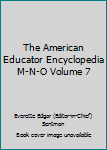 The American Educator Encyclopedia M-N-O Volume 7