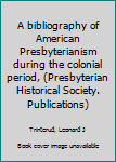 A bibliography of American Presbyterianism during the colonial period, (Presbyterian Historical Society. Publications)