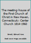 Unknown Binding The meeting-house of the First Church of Christ in New Haven, Connecticut;: Center Church 1814-1960 Book
